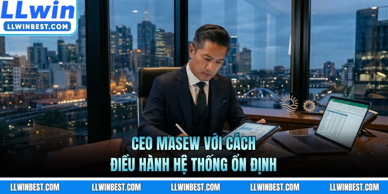 CEO LLWIN Masew với cách điều hành hệ thống ổn định