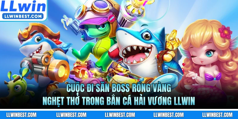 Cuộc đi săn Boss Rồng Vàng nghẹt thở trong bắn cá Hải Vương LLWIN