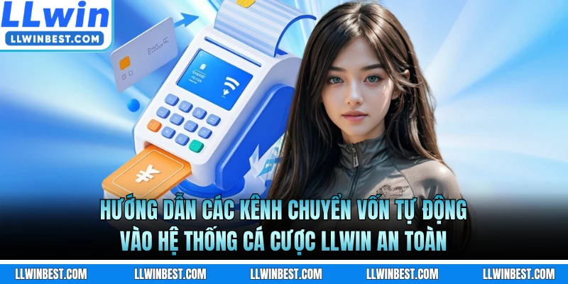 Hướng dẫn các kênh chuyển vốn tự động vào hệ thống cá cược LLWIN an toàn